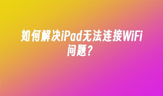 为什么ipad连不上wifi