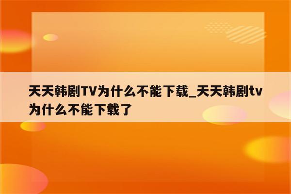 韩剧tv为什么看不了